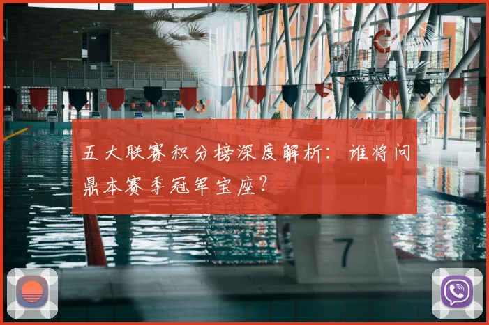五大联赛积分榜深度解析：谁将问鼎本赛季冠军宝座？
