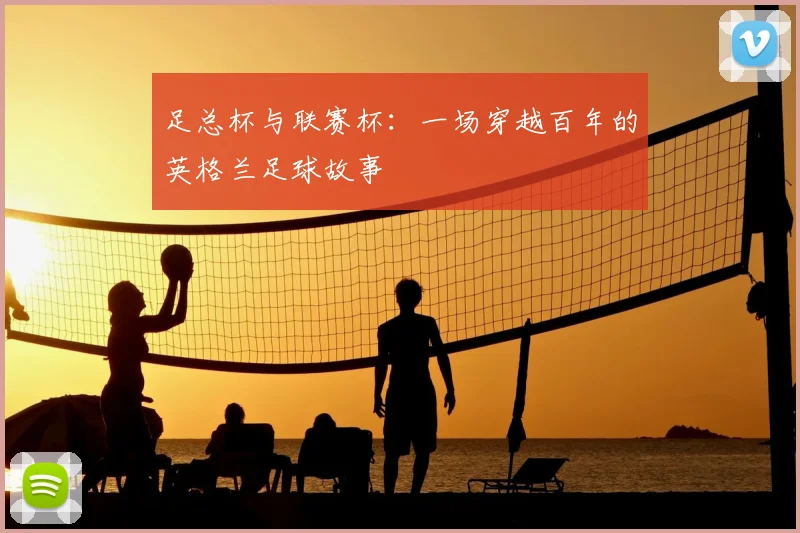 足总杯与联赛杯：一场穿越百年的英格兰足球故事