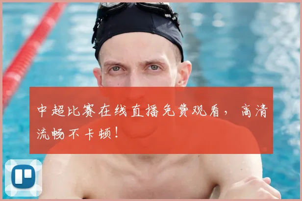 中超比赛在线直播免费观看，高清流畅不卡顿！
