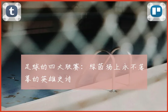 足球的四大联赛:绿茵场上永不落幕的英雄史诗