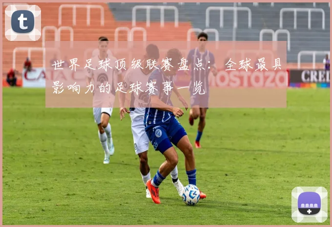 世界足球顶级联赛盘点：全球最具影响力的足球赛事一览