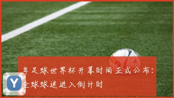 年足球世界杯开幕时间正式公布：全球球迷进入倒计时