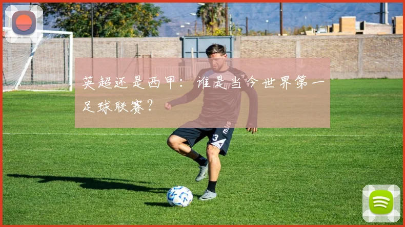 英超还是西甲：谁是当今世界第一足球联赛？