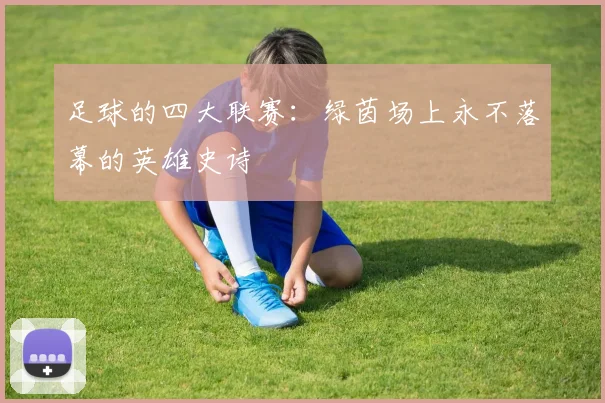 足球的四大联赛：绿茵场上永不落幕的英雄史诗