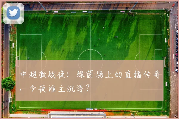 中超激战夜：绿茵场上的直播传奇，今夜谁主沉浮？