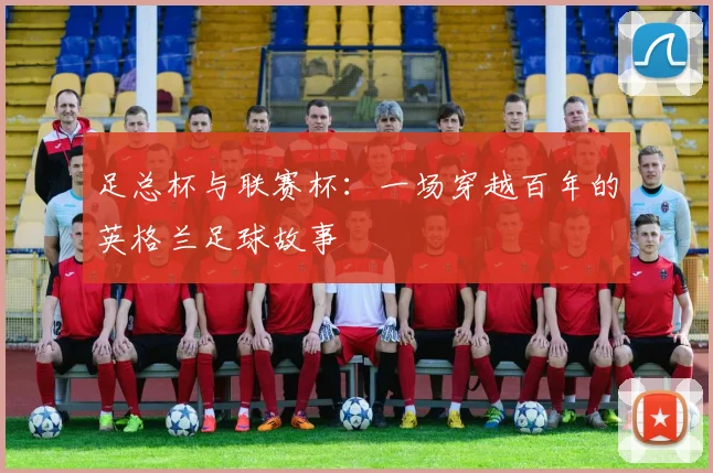 足总杯与联赛杯：一场穿越百年的英格兰足球故事