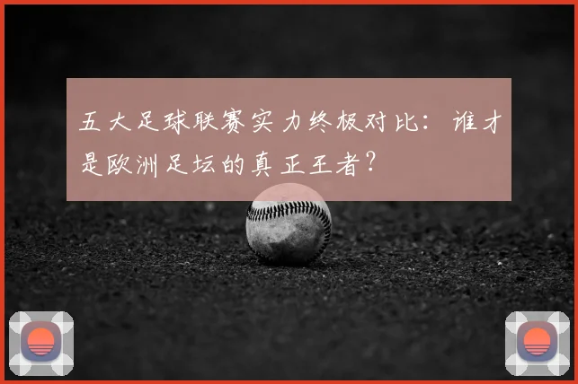 五大足球联赛实力终极对比：谁才是欧洲足坛的真正王者？