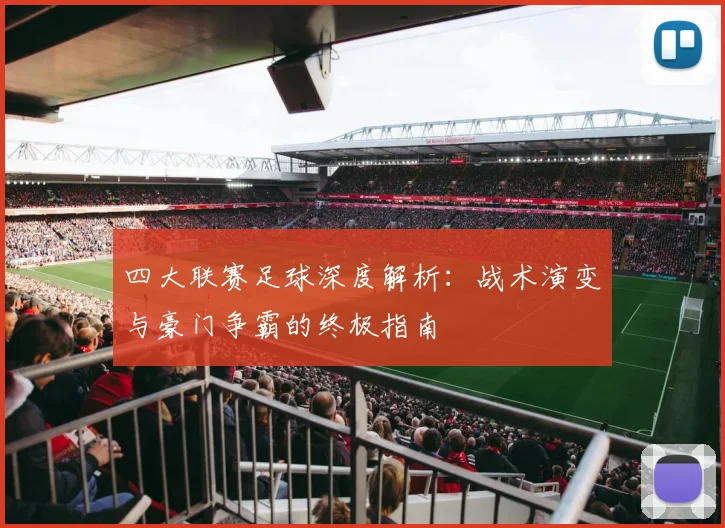 四大联赛足球深度解析：战术演变与豪门争霸的终极指南