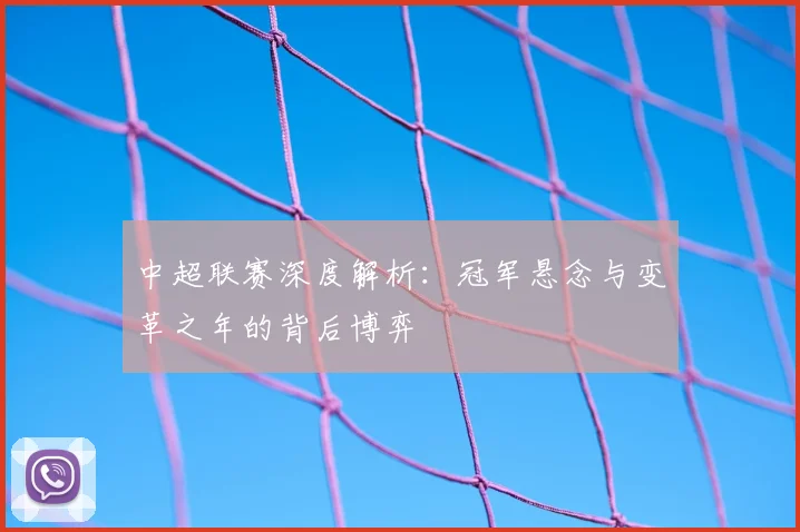中超联赛深度解析:冠军悬念与变革之年的背后博弈