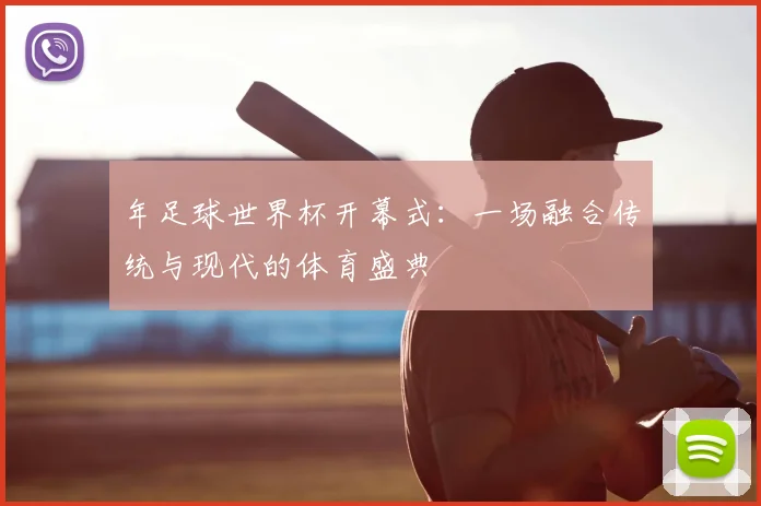 年足球世界杯开幕式：一场融合传统与现代的体育盛典