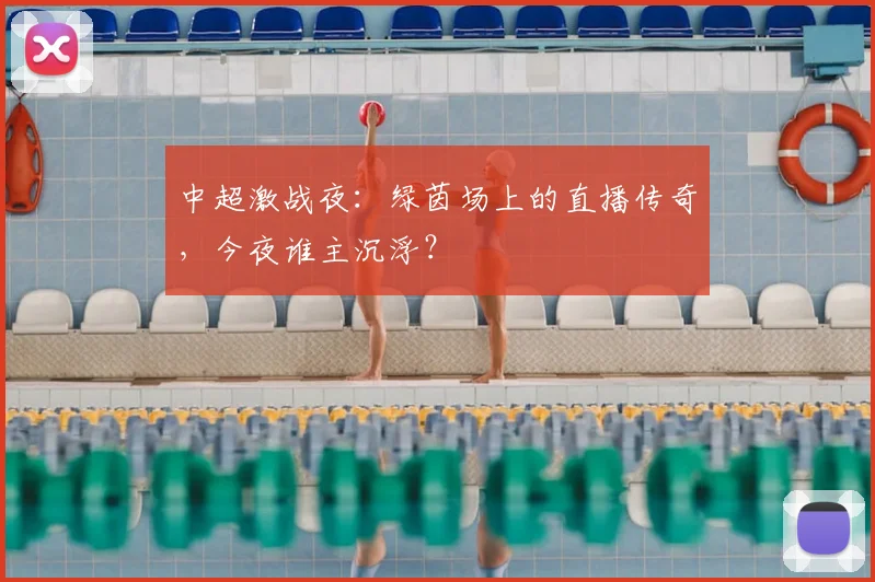 中超激战夜：绿茵场上的直播传奇，今夜谁主沉浮？