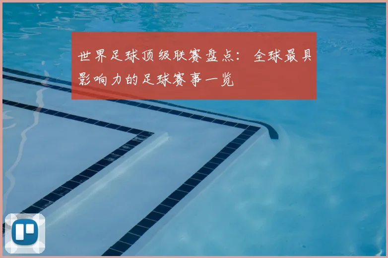 世界足球顶级联赛盘点：全球最具影响力的足球赛事一览