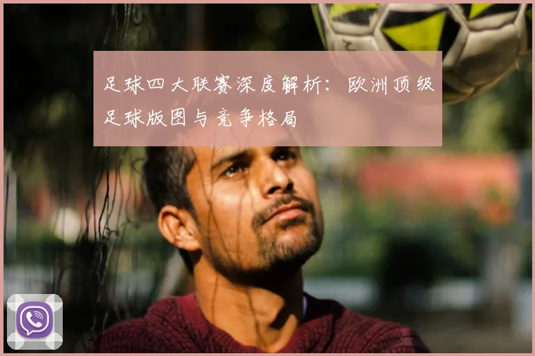 足球四大联赛深度解析：欧洲顶级足球版图与竞争格局