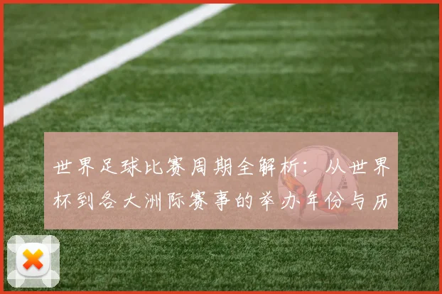 世界足球比赛周期全解析：从世界杯到各大洲际赛事的举办年份与历史沿革