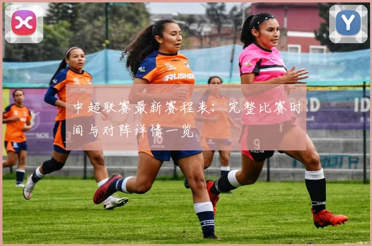 中超联赛最新赛程表：完整比赛时间与对阵详情一览