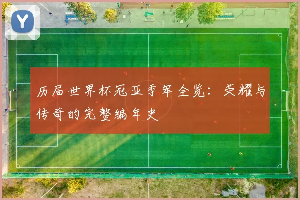 历届世界杯冠亚季军全览：荣耀与传奇的完整编年史