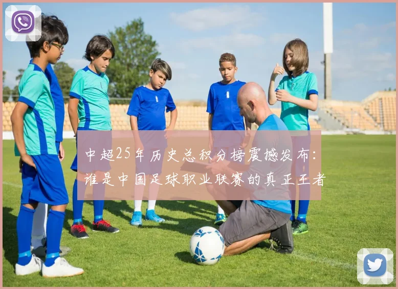 中超25年历史总积分榜震撼发布：谁是中国足球职业联赛的真正王者？