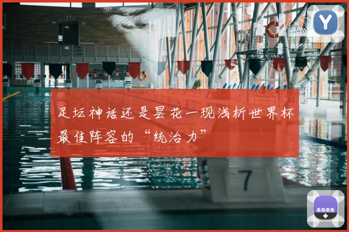 足坛神话还是昙花一现浅析世界杯最佳阵容的“统治力”