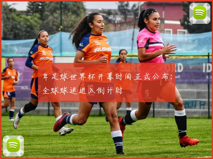 年足球世界杯开幕时间正式公布：全球球迷进入倒计时