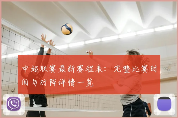 中超联赛最新赛程表：完整比赛时间与对阵详情一览